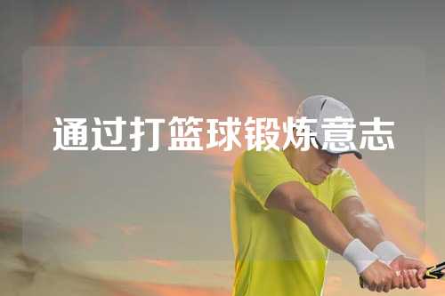 通过打篮球锻炼意志