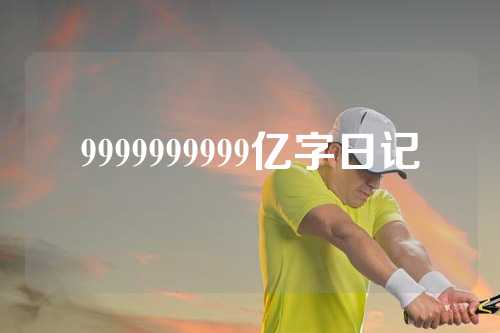 9999999999亿字日记