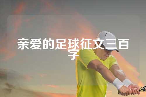 亲爱的足球征文三百字