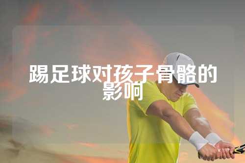 踢足球对孩子骨骼的影响