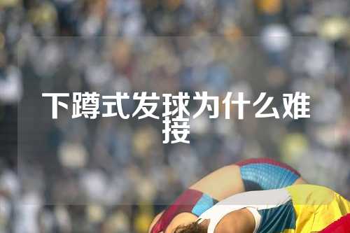 下蹲式发球为什么难接