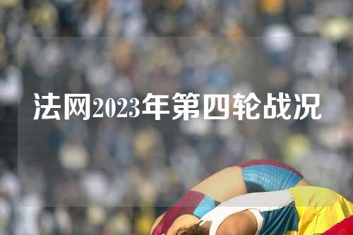 法网2023年第四轮战况