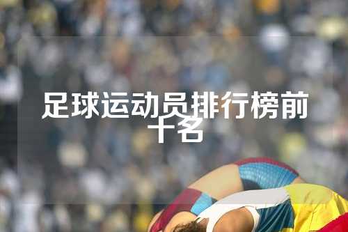 足球运动员排行榜前十名
