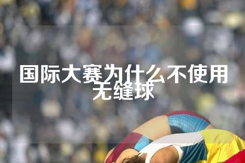 国际大赛为什么不使用无缝球