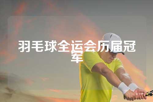 羽毛球全运会历届冠军