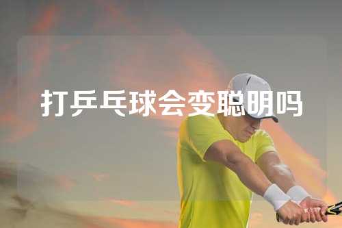 打乒乓球会变聪明吗