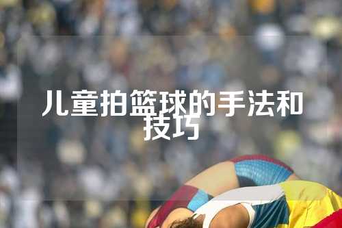 儿童拍篮球的手法和技巧