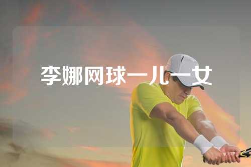 李娜网球一儿一女
