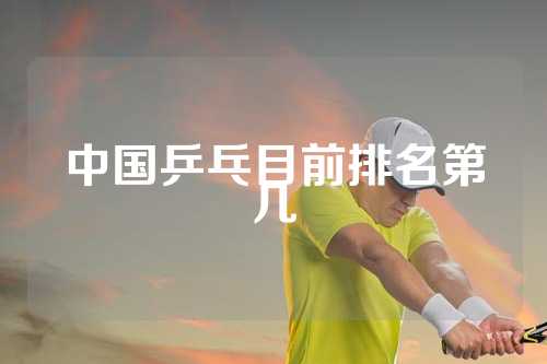 中国乒乓目前排名第几