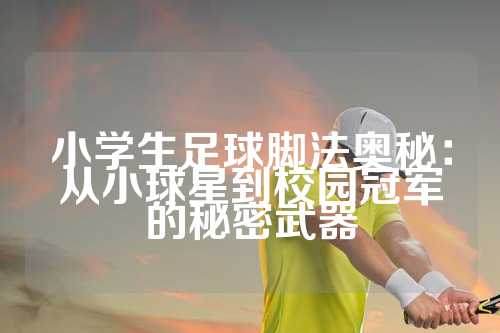 小学生足球脚法奥秘：从小球星到校园冠军的秘密武器