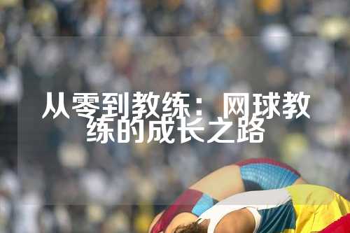 从零到教练：网球教练的成长之路