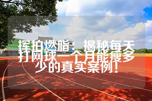 挥拍燃脂：揭秘每天打网球一个月能瘦多少的真实案例！