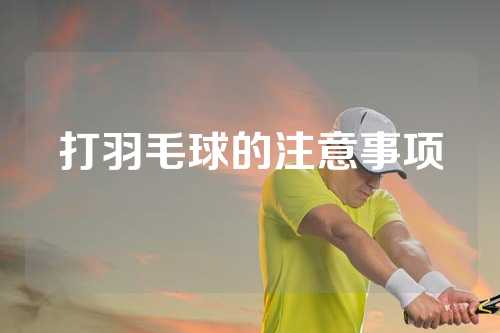 打羽毛球的注意事项