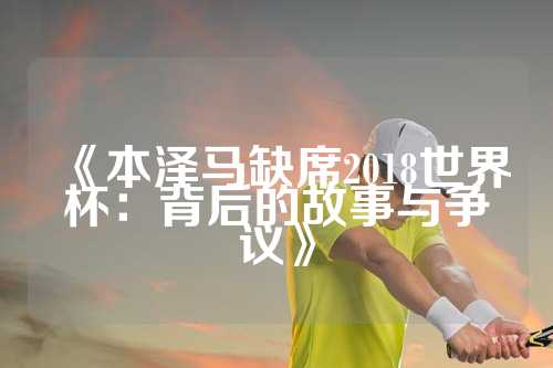 《本泽马缺席2018世界杯：背后的故事与争议》
