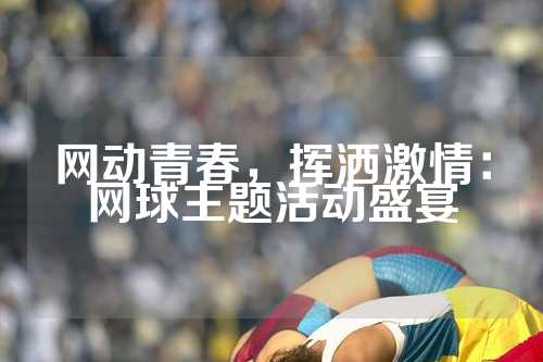 网动青春，挥洒激情：网球主题活动盛宴
