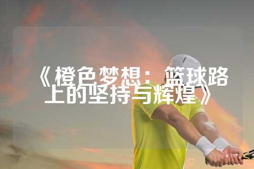 《橙色梦想：篮球路上的坚持与辉煌》