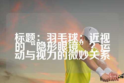 标题：羽毛球：近视的“隐形眼镜”？运动与视力的微妙关系