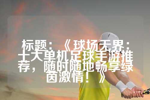 标题：《球场无界：十大单机足球手游推荐，随时随地畅享绿茵激情！》
