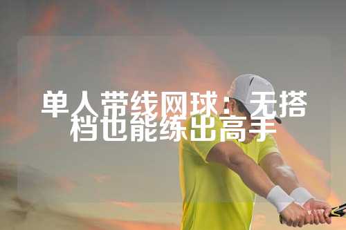 单人带线网球：无搭档也能练出高手