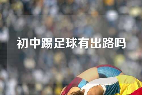 初中踢足球有出路吗