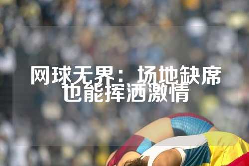 网球无界：场地缺席也能挥洒激情