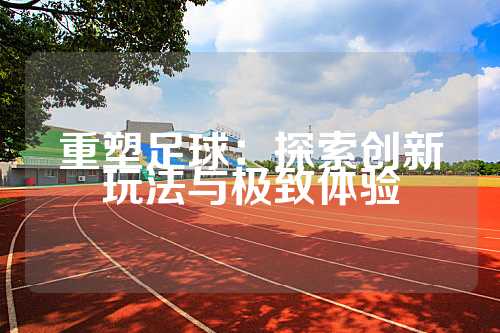 重塑足球：探索创新玩法与极致体验