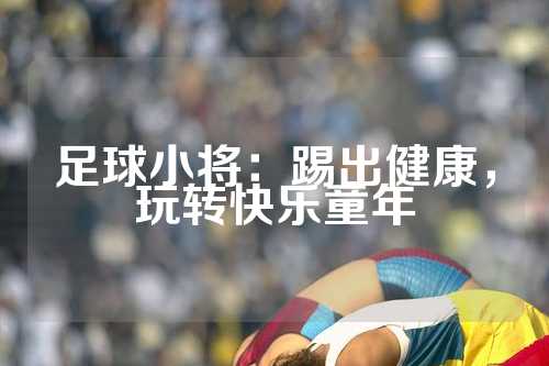 足球小将：踢出健康，玩转快乐童年