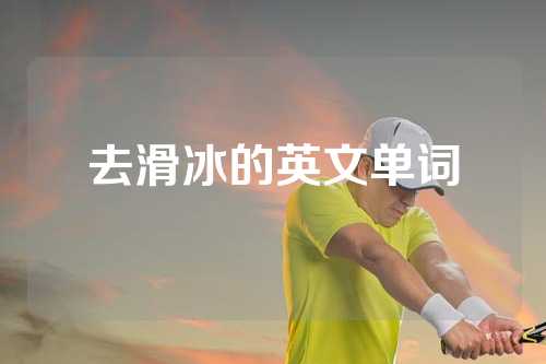 去滑冰的英文单词
