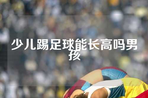 少儿踢足球能长高吗男孩