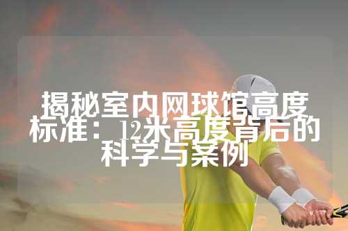揭秘室内网球馆高度标准：12米高度背后的科学与案例