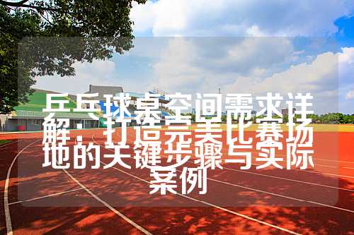 乒乓球桌空间需求详解：打造完美比赛场地的关键步骤与实际案例