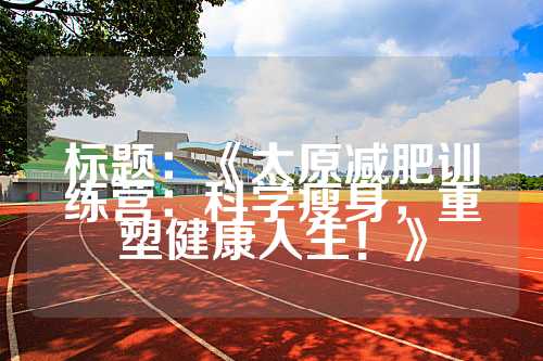 标题：《太原减肥训练营：科学瘦身，重塑健康人生！》