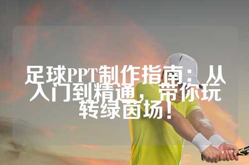 足球PPT制作指南：从入门到精通，带你玩转绿茵场！