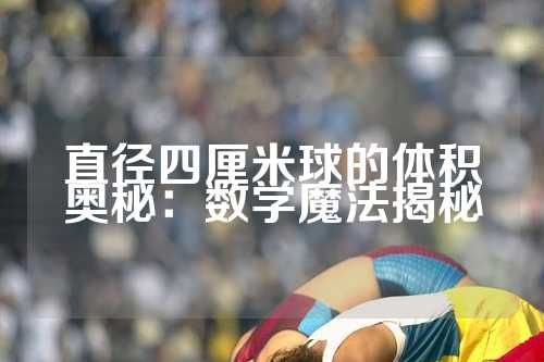 直径四厘米球的体积奥秘：数学魔法揭秘