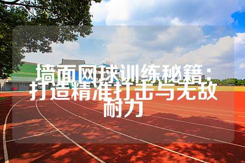 墙面网球训练秘籍：打造精准打击与无敌耐力