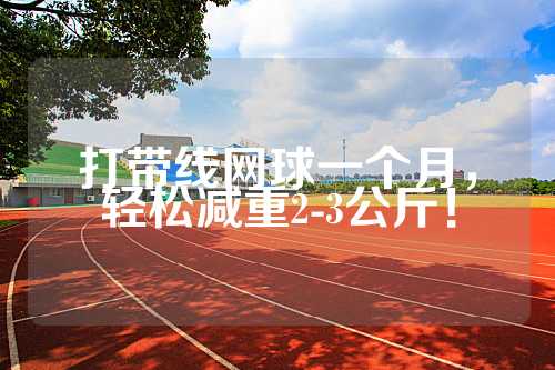 打带线网球一个月，轻松减重2-3公斤！