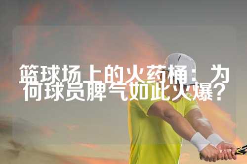 篮球场上的火药桶：为何球员脾气如此火爆？