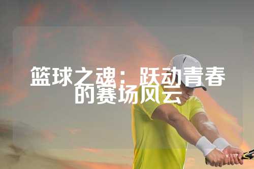 篮球之魂：跃动青春的赛场风云