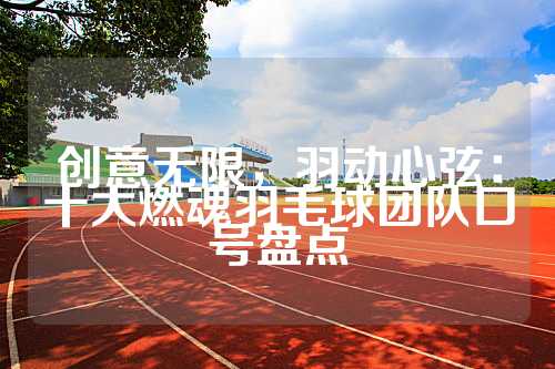 创意无限，羽动心弦：十大燃魂羽毛球团队口号盘点