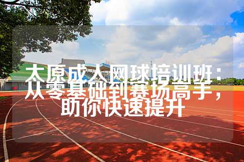 太原成人网球培训班：从零基础到赛场高手，助你快速提升