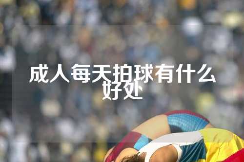 成人每天拍球有什么好处