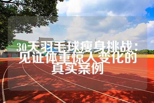 30天羽毛球瘦身挑战：见证体重惊人变化的真实案例