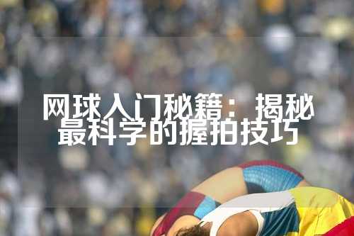 网球入门秘籍：揭秘最科学的握拍技巧