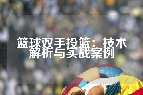 篮球双手投篮：技术解析与实战案例