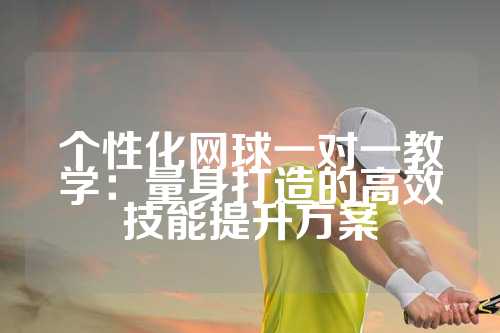 个性化网球一对一教学：量身打造的高效技能提升方案