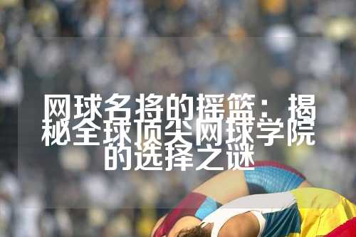 网球名将的摇篮：揭秘全球顶尖网球学院的选择之谜