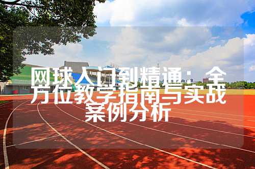 网球入门到精通：全方位教学指南与实战案例分析