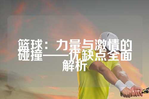篮球：力量与激情的碰撞——优缺点全面解析
