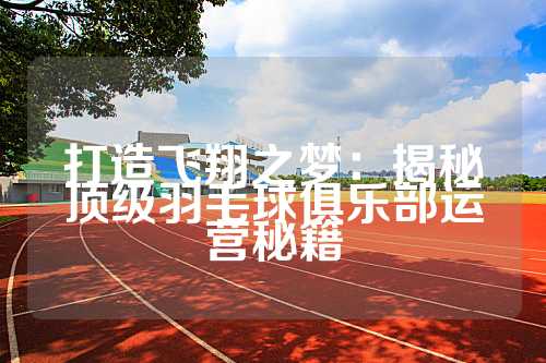 打造飞翔之梦：揭秘顶级羽毛球俱乐部运营秘籍