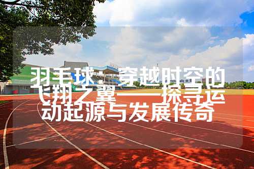 羽毛球：穿越时空的飞翔之翼——探寻运动起源与发展传奇